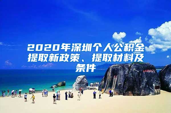 2020年深圳个人公积金提取新政策、提取材料及条件