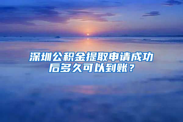 深圳公积金提取申请成功后多久可以到账？