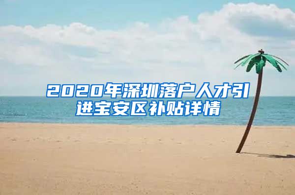 2020年深圳落户人才引进宝安区补贴详情