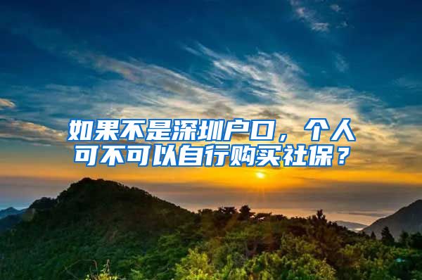 如果不是深圳户口，个人可不可以自行购买社保？