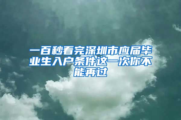 一百秒看完深圳市应届毕业生入户条件这一次你不能再过