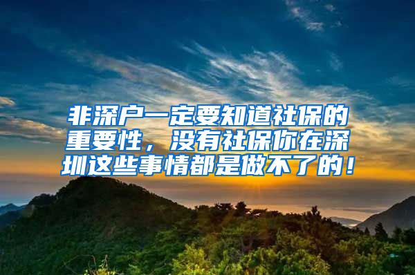 非深户一定要知道社保的重要性，没有社保你在深圳这些事情都是做不了的！