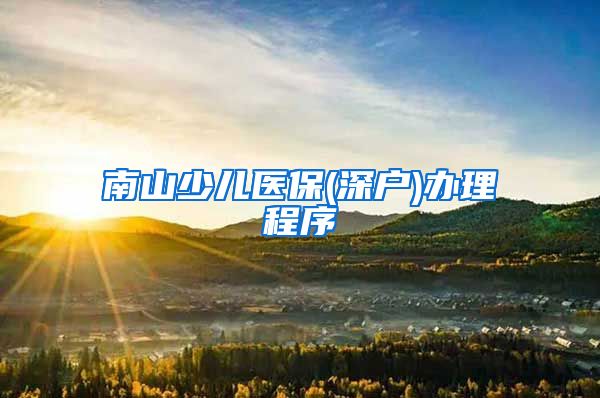 南山少儿医保(深户)办理程序