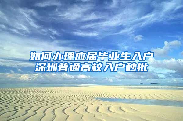 如何办理应届毕业生入户深圳普通高校入户秒批