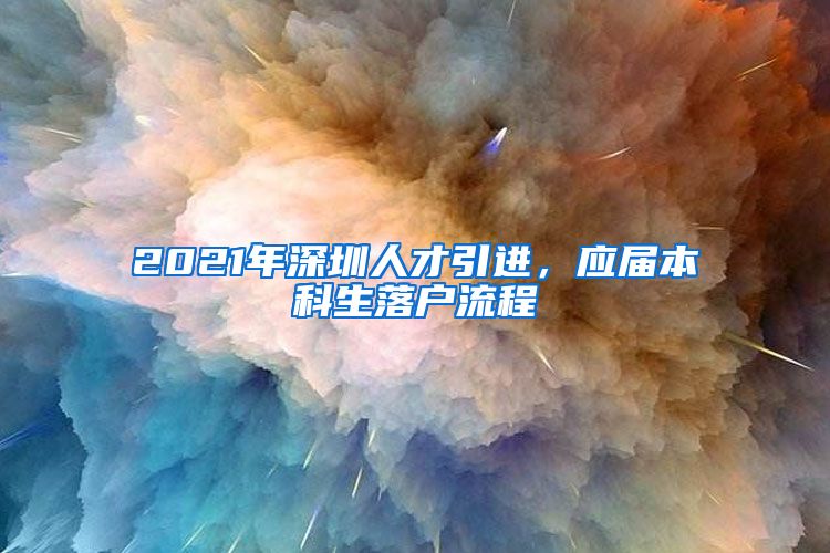 2021年深圳人才引进，应届本科生落户流程