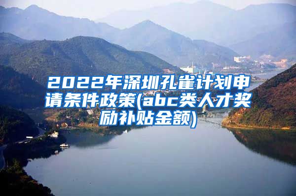 2022年深圳孔雀计划申请条件政策(abc类人才奖励补贴金额)