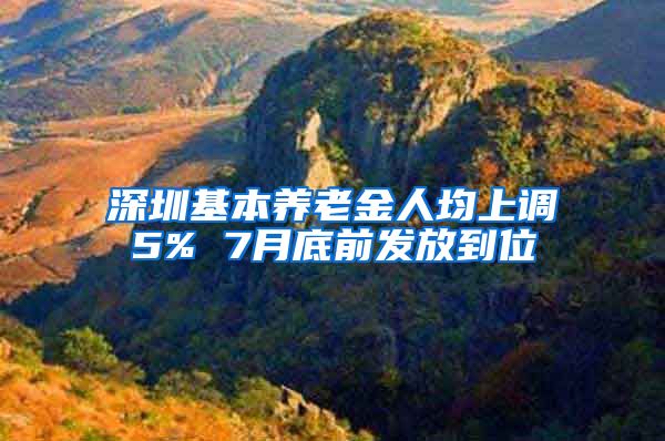 深圳基本养老金人均上调5% 7月底前发放到位