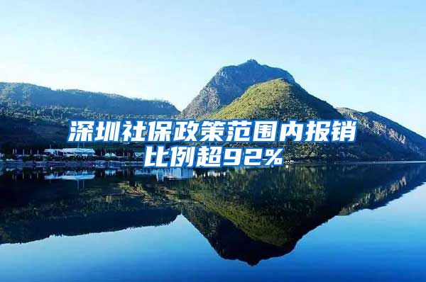 深圳社保政策范围内报销比例超92%