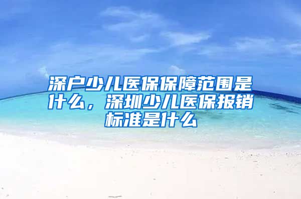 深户少儿医保保障范围是什么，深圳少儿医保报销标准是什么