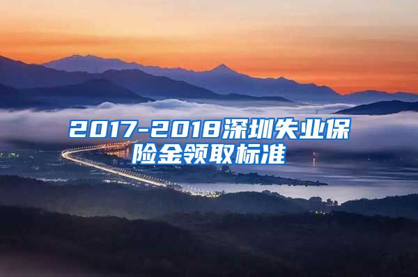 2017-2018深圳失业保险金领取标准