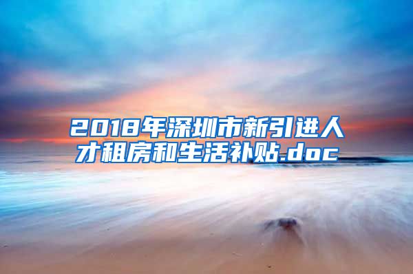 2018年深圳市新引进人才租房和生活补贴.doc