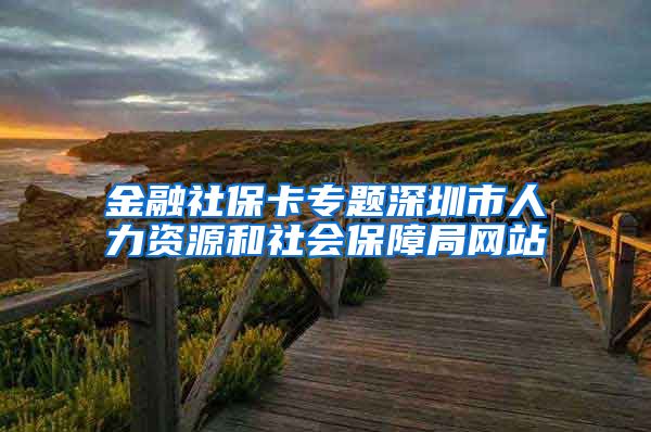 金融社保卡专题深圳市人力资源和社会保障局网站