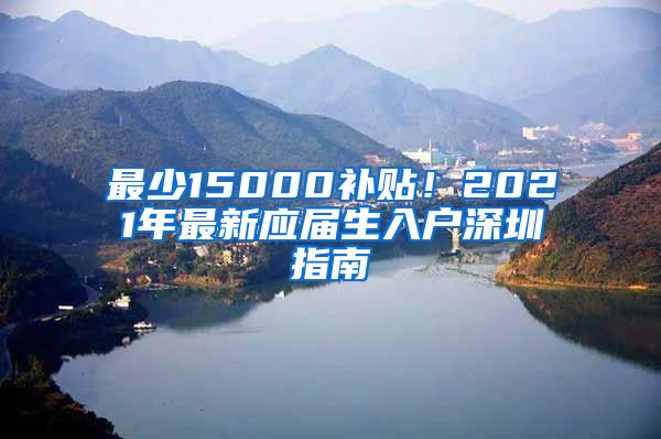 最少15000补贴！2021年最新应届生入户深圳指南