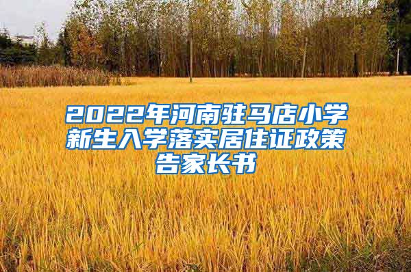 2022年河南驻马店小学新生入学落实居住证政策告家长书