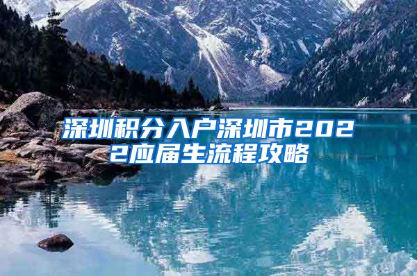 深圳积分入户深圳市2022应届生流程攻略