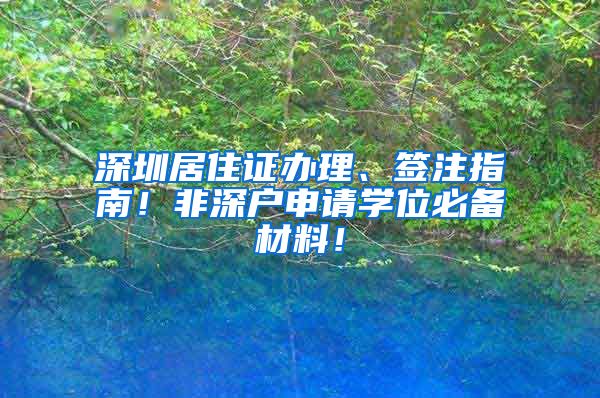 深圳居住证办理、签注指南！非深户申请学位必备材料！