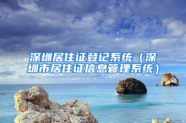 深圳居住证登记系统（深圳市居住证信息管理系统）