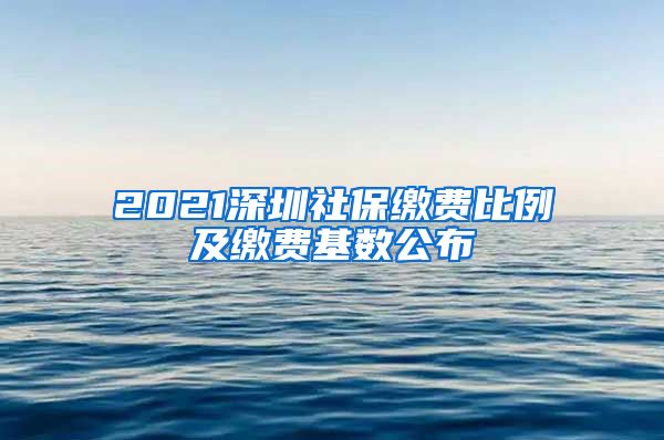 2021深圳社保缴费比例及缴费基数公布