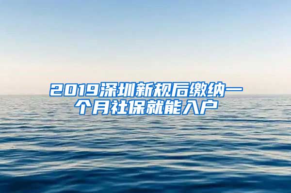 2019深圳新规后缴纳一个月社保就能入户