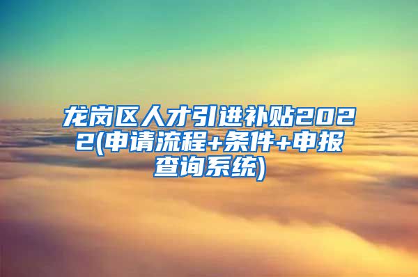 龙岗区人才引进补贴2022(申请流程+条件+申报查询系统)