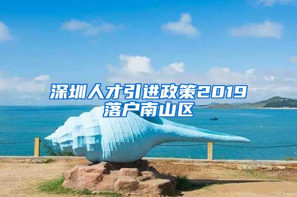 深圳人才引进政策2019落户南山区