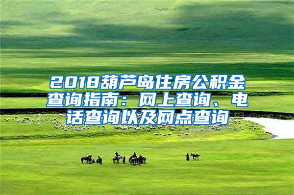 2018葫芦岛住房公积金查询指南：网上查询、电话查询以及网点查询