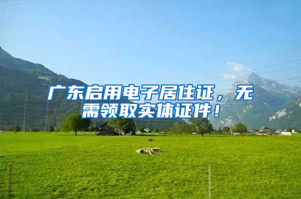 广东启用电子居住证，无需领取实体证件！