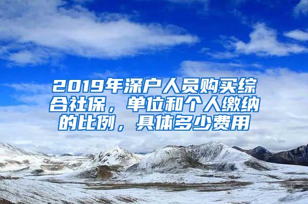 2019年深户人员购买综合社保，单位和个人缴纳的比例，具体多少费用