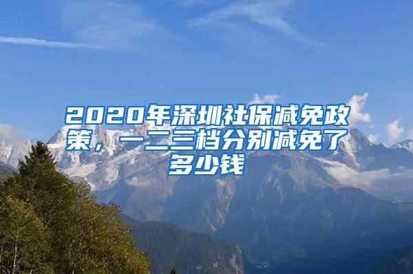 2020年深圳社保减免政策，一二三档分别减免了多少钱