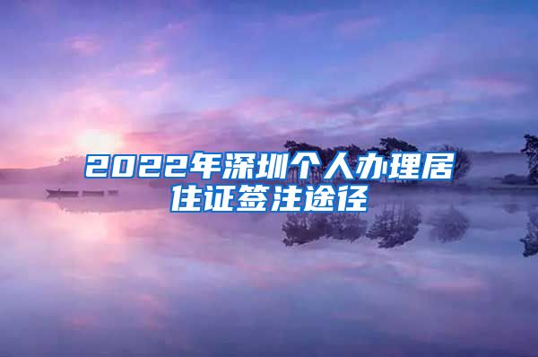 2022年深圳个人办理居住证签注途径