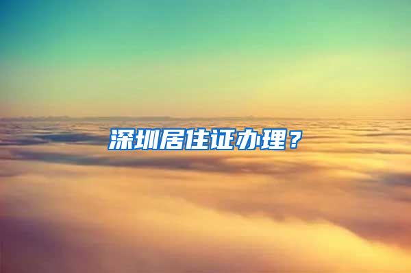 深圳居住证办理？