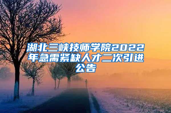 湖北三峡技师学院2022年急需紧缺人才二次引进公告