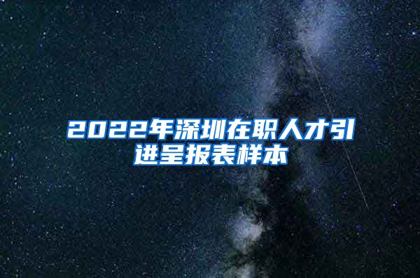 2022年深圳在职人才引进呈报表样本