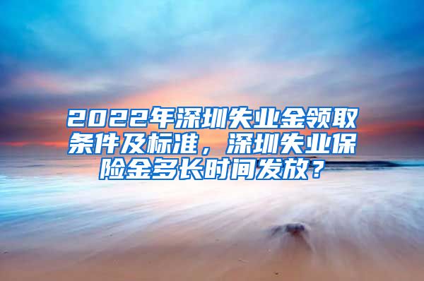 2022年深圳失业金领取条件及标准，深圳失业保险金多长时间发放？