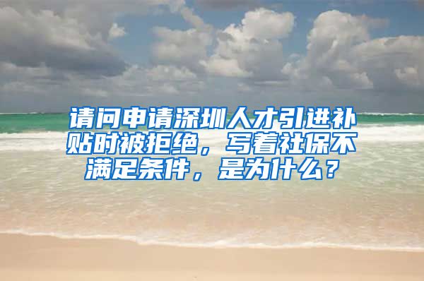 请问申请深圳人才引进补贴时被拒绝，写着社保不满足条件，是为什么？