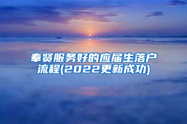 奉贤服务好的应届生落户流程(2022更新成功)