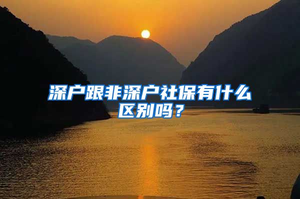 深户跟非深户社保有什么区别吗？