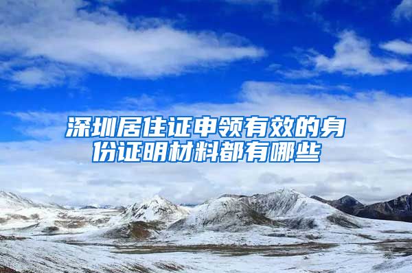 深圳居住证申领有效的身份证明材料都有哪些