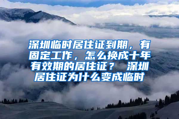 深圳临时居住证到期，有固定工作，怎么换成十年有效期的居住证？ 深圳居住证为什么变成临时