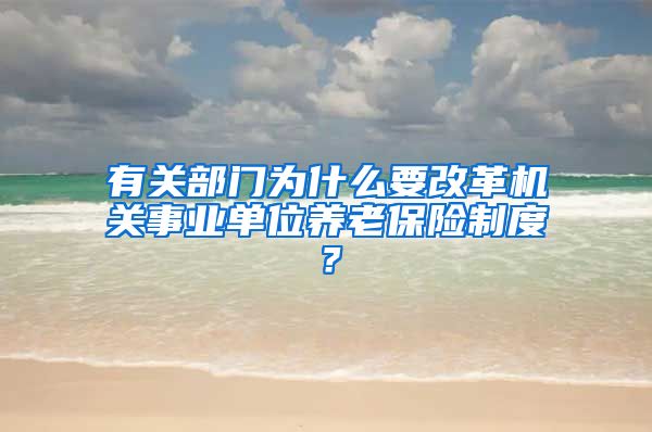 有关部门为什么要改革机关事业单位养老保险制度？