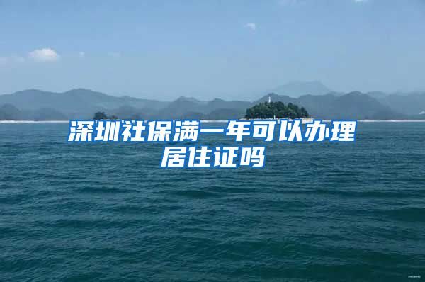 深圳社保满一年可以办理居住证吗