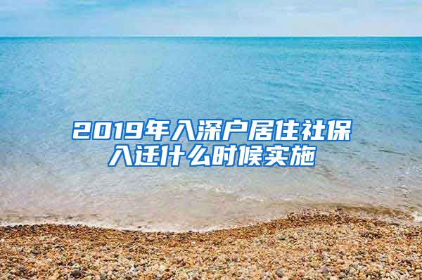 2019年入深户居住社保入迁什么时候实施