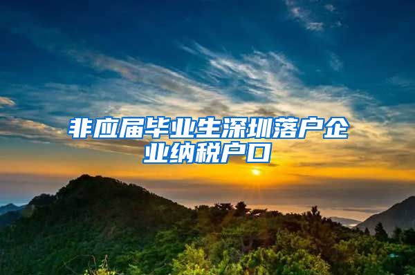 非应届毕业生深圳落户企业纳税户口