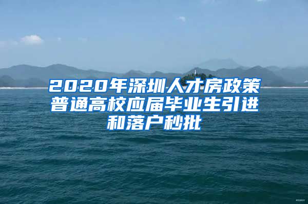 2020年深圳人才房政策普通高校应届毕业生引进和落户秒批