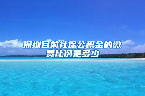 深圳目前社保公积金的缴费比例是多少