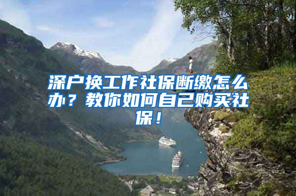 深户换工作社保断缴怎么办？教你如何自己购买社保！