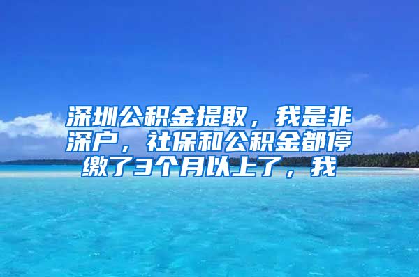 深圳公积金提取，我是非深户，社保和公积金都停缴了3个月以上了，我