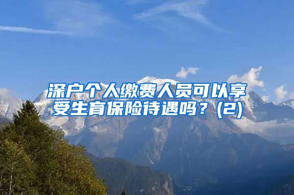 深户个人缴费人员可以享受生育保险待遇吗？(2)