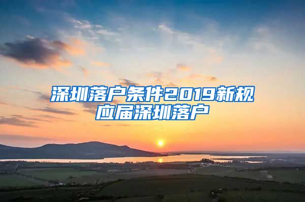 深圳落户条件2019新规应届深圳落户