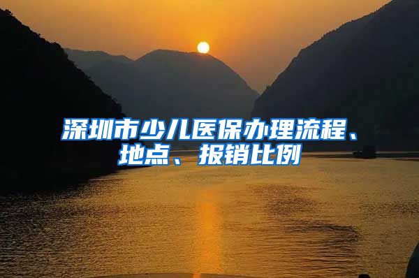 深圳市少儿医保办理流程、地点、报销比例